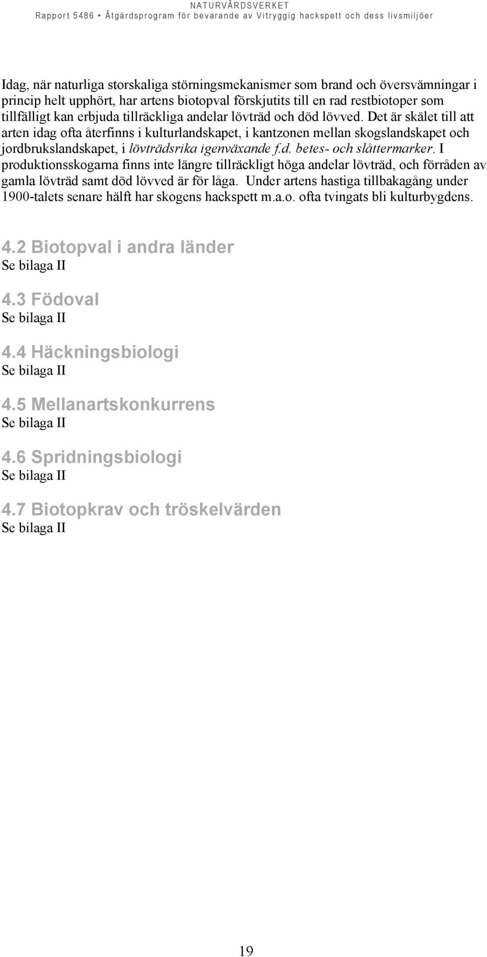 Det är skälet till att arten idag ofta återfinns i kulturlandskapet, i kantzonen mellan skogslandskapet och jordbrukslandskapet, i lövträdsrika igenväxande f.d. betes- och slåttermarker.