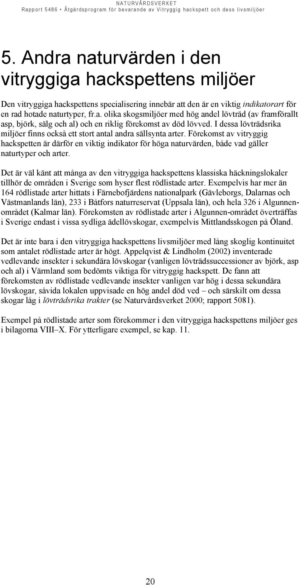 Förekomst av vitryggig hackspetten är därför en viktig indikator för höga naturvärden, både vad gäller naturtyper och arter.