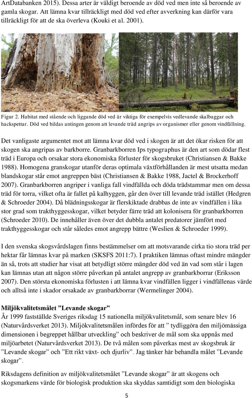 Habitat med stående och liggande död ved är viktiga för exempelvis vedlevande skalbaggar och hackspettar. Död ved bildas antingen genom att levande träd angrips av organismer eller genom vindfällning.