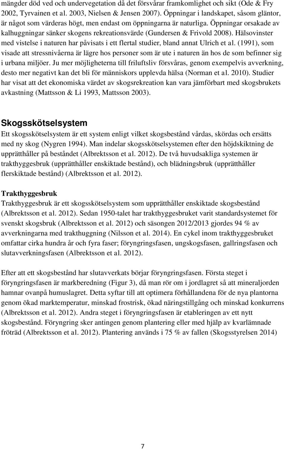 Öppningar orsakade av kalhuggningar sänker skogens rekreationsvärde (Gundersen & Frivold 2008). Hälsovinster med vistelse i naturen har påvisats i ett flertal studier, bland annat Ulrich et al.