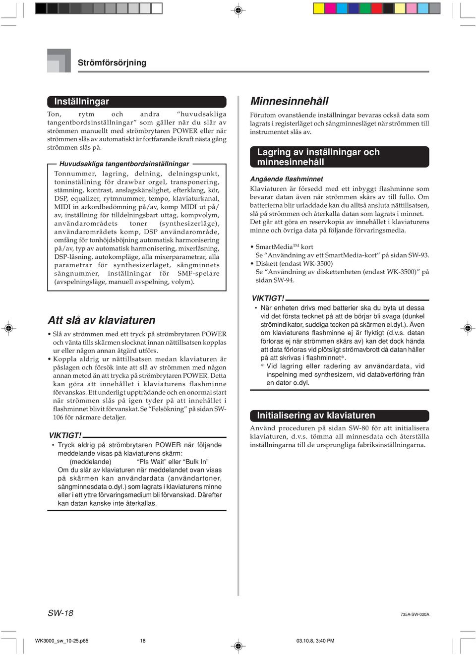 Huvudsakliga tangentbordsinställningar Tonnummer, lagring, delning, delningspunkt, toninställning för drawbar orgel, transponering, stämning, kontrast, anslagskänslighet, efterklang, kör, DSP,