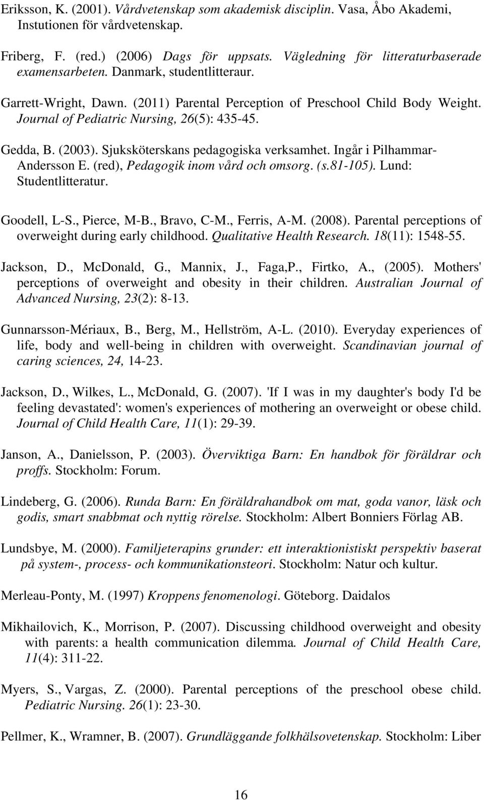 Journal of Pediatric Nursing, 26(5): 435-45. Gedda, B. (2003). Sjuksköterskans pedagogiska verksamhet. Ingår i Pilhammar- Andersson E. (red), Pedagogik inom vård och omsorg. (s.81-105).