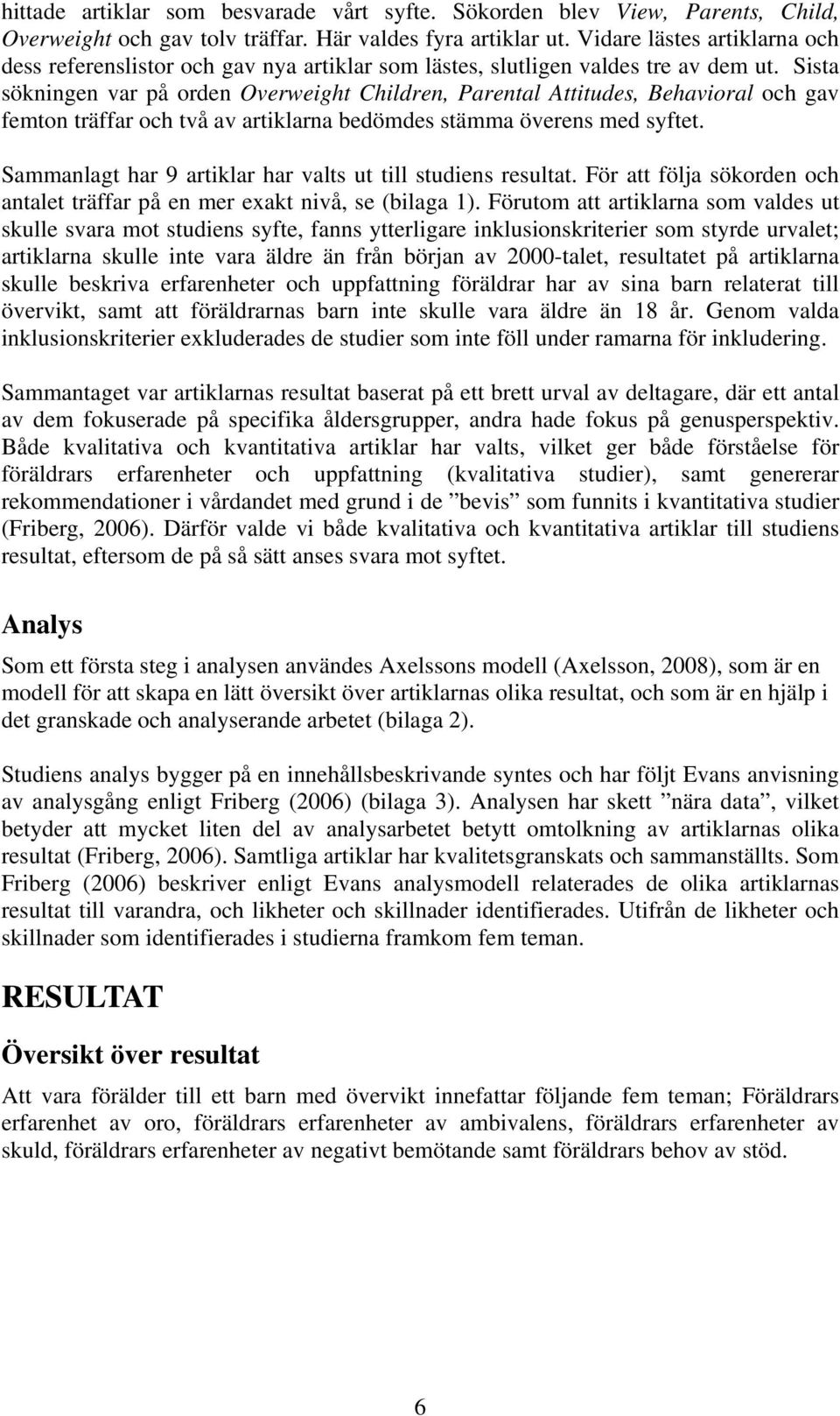 Sista sökningen var på orden Overweight Children, Parental Attitudes, Behavioral och gav femton träffar och två av artiklarna bedömdes stämma överens med syftet.