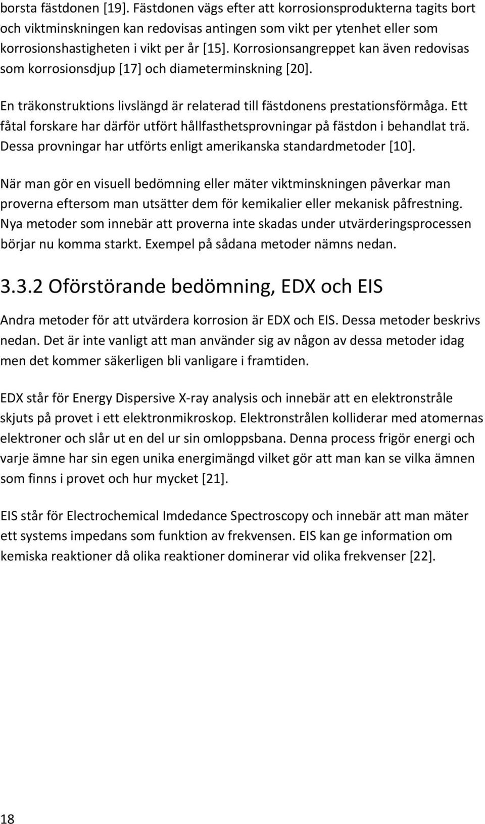 Ett fåtal forskare har därför utfört hållfasthetsprovningar på fästdon i behandlat trä. Dessa provningar har utförts enligt amerikanska standardmetoder [10].