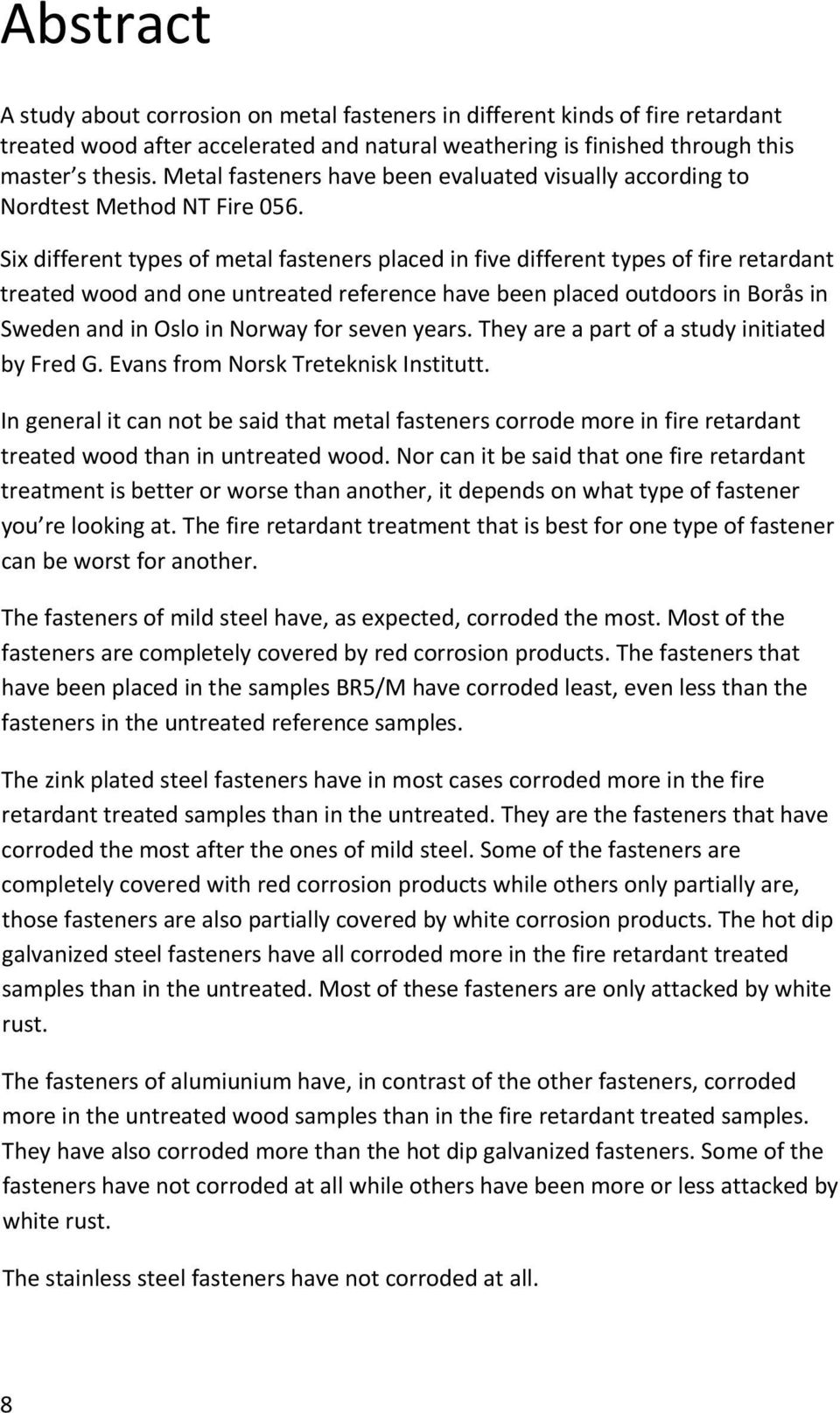 Six different types of metal fasteners placed in five different types of fire retardant treated wood and one untreated reference have been placed outdoors in Borås in Sweden and in Oslo in Norway for