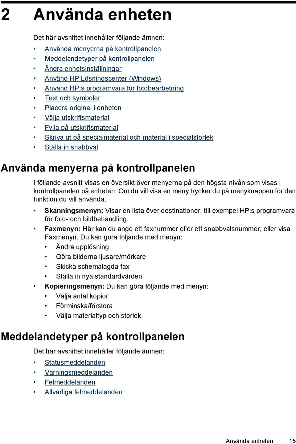 Ställa in snabbval Använda menyerna på kontrollpanelen I följande avsnitt visas en översikt över menyerna på den högsta nivån som visas i kontrollpanelen på enheten.