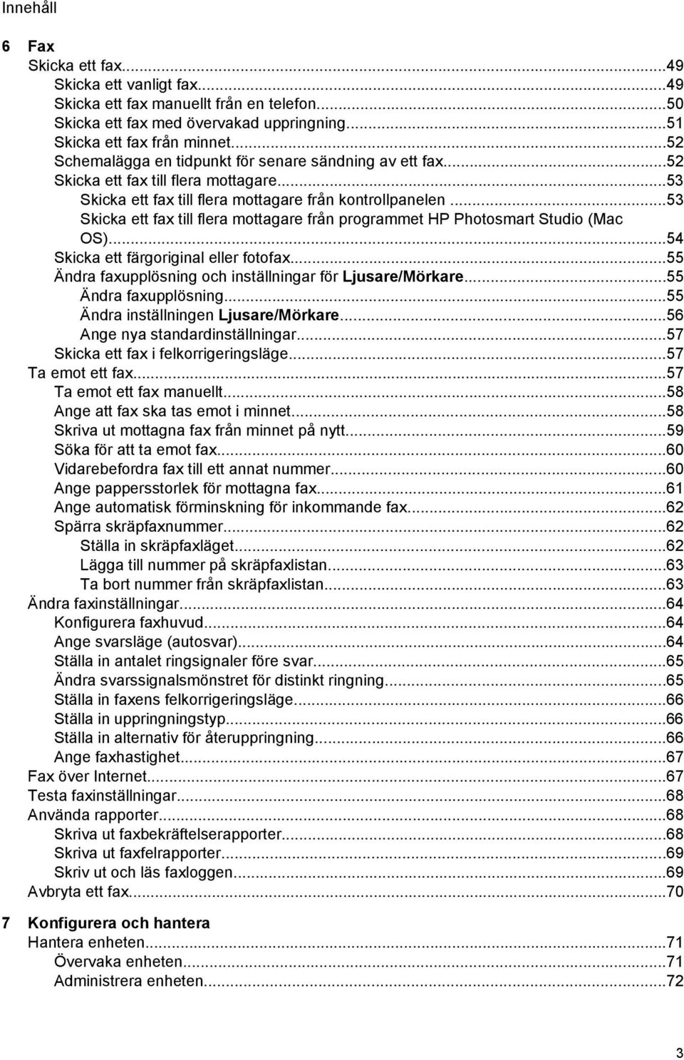 ..53 Skicka ett fax till flera mottagare från programmet HP Photosmart Studio (Mac OS)...54 Skicka ett färgoriginal eller fotofax...55 Ändra faxupplösning och inställningar för Ljusare/Mörkare.