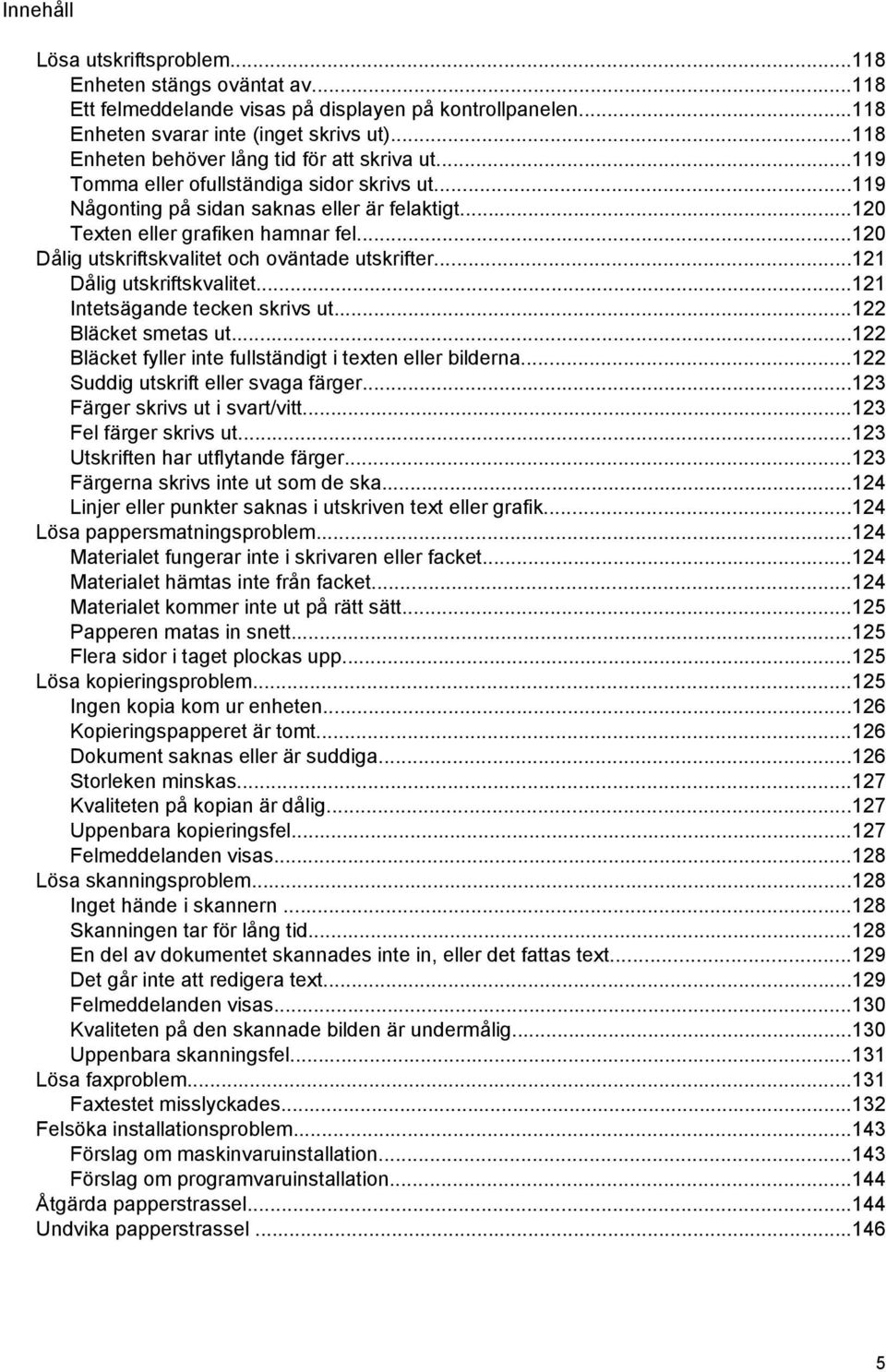 ..120 Dålig utskriftskvalitet och oväntade utskrifter...121 Dålig utskriftskvalitet...121 Intetsägande tecken skrivs ut...122 Bläcket smetas ut.