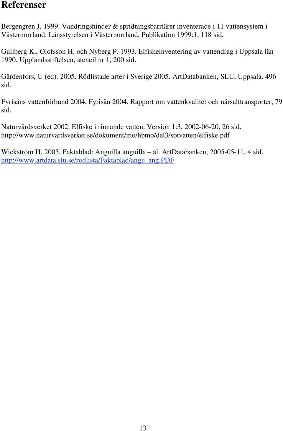 ArtDatabanken, SLU, Uppsala. 496 sid. Fyrisåns vattenförbund 2004. Fyrisån 2004. Rapport om vattenkvalitet och närsalttransporter, 79 sid. Naturvårdsverket 2002. Elfiske i rinnande vatten.