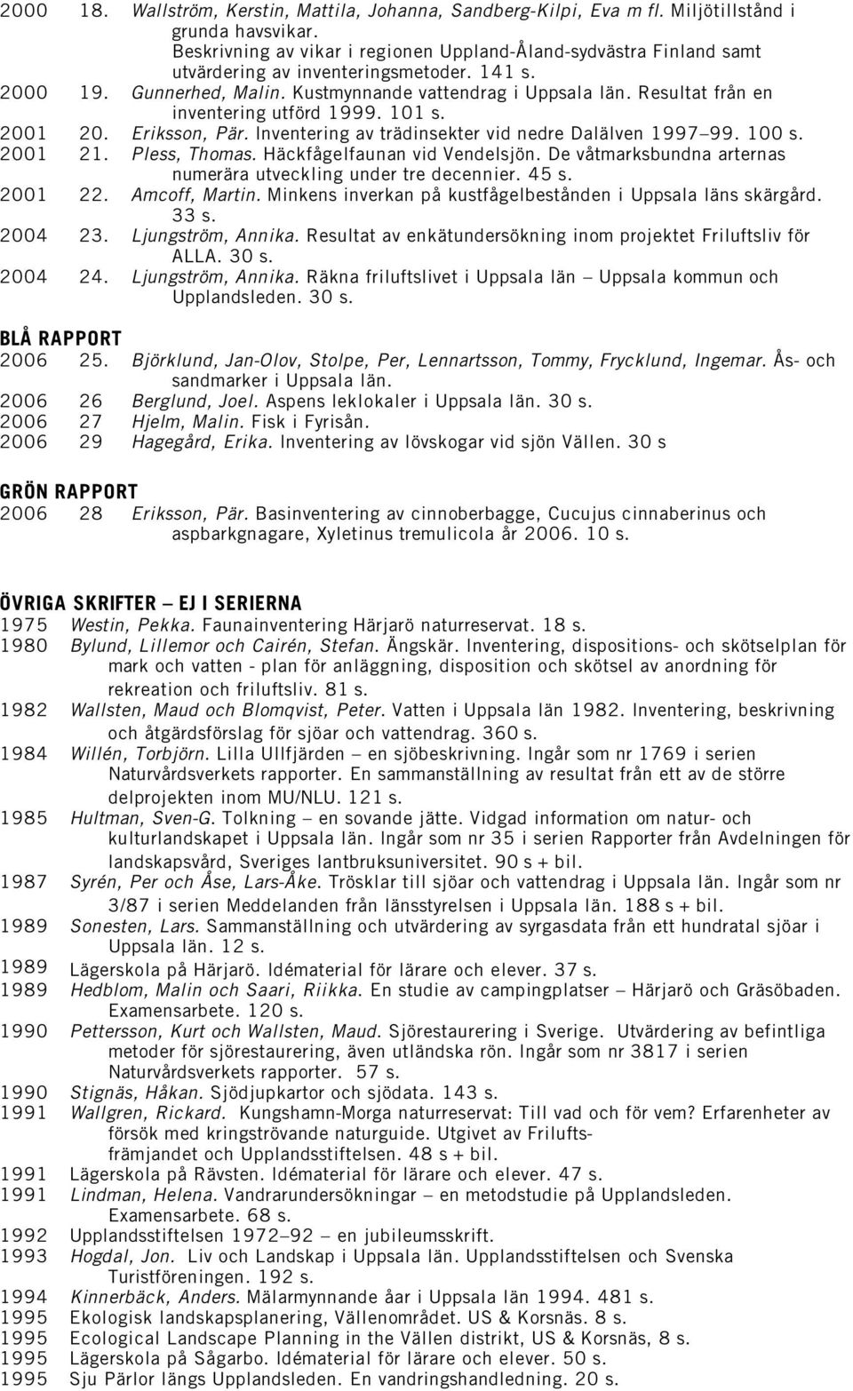 Resultat från en inventering utförd 1999. 101 s. 2001 20. Eriksson, Pär. Inventering av trädinsekter vid nedre Dalälven 1997 99. 100 s. 2001 21. Pless, Thomas. Häckfågelfaunan vid Vendelsjön.