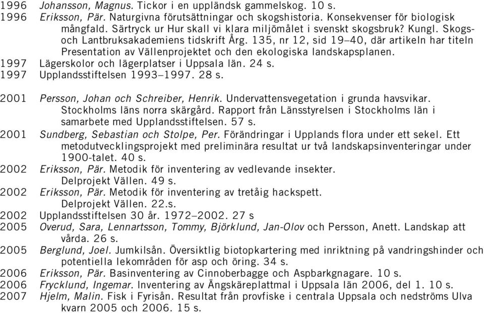 135, nr 12, sid 19 40, där artikeln har titeln Presentation av Vällenprojektet och den ekologiska landskapsplanen. 1997 Lägerskolor och lägerplatser i Uppsala län. 24 s.