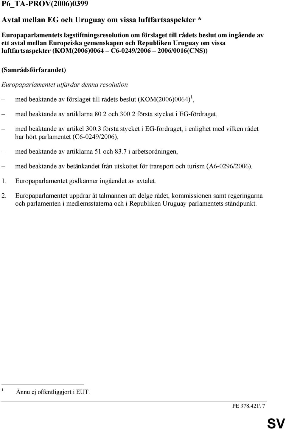 till rådets beslut (KOM(2006)0064) 1, med beaktande av artiklarna 80.2 och 300.2 första stycket i EG-fördraget, med beaktande av artikel 300.