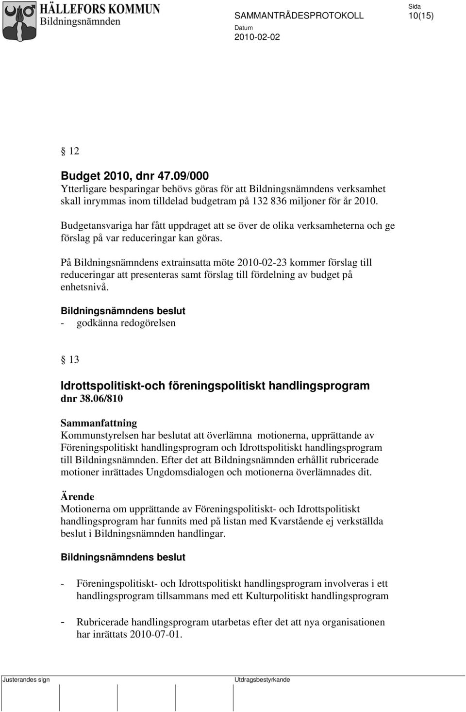 På Bildningsnämndens extrainsatta möte 2010-02-23 kommer förslag till reduceringar att presenteras samt förslag till fördelning av budget på enhetsnivå.