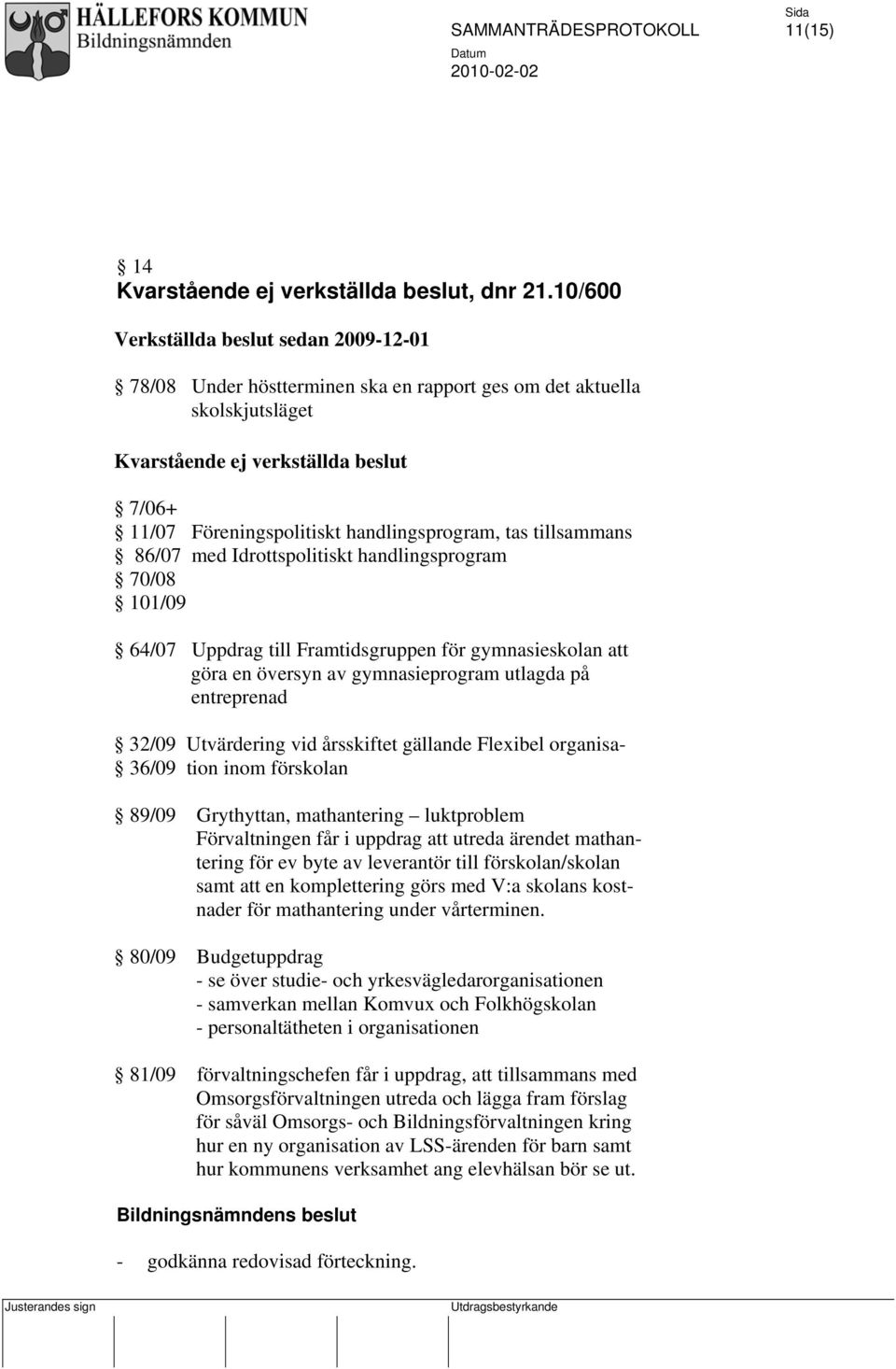 handlingsprogram, tas tillsammans 86/07 med Idrottspolitiskt handlingsprogram 70/08 101/09 64/07 Uppdrag till Framtidsgruppen för gymnasieskolan att göra en översyn av gymnasieprogram utlagda på