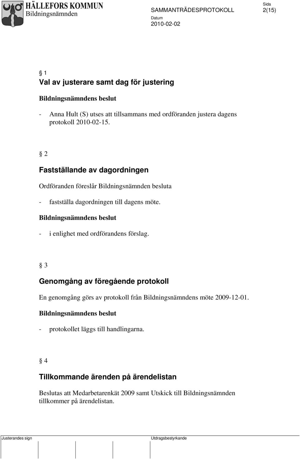 - i enlighet med ordförandens förslag. 3 Genomgång av föregående protokoll En genomgång görs av protokoll från Bildningsnämndens möte 2009-12-01.