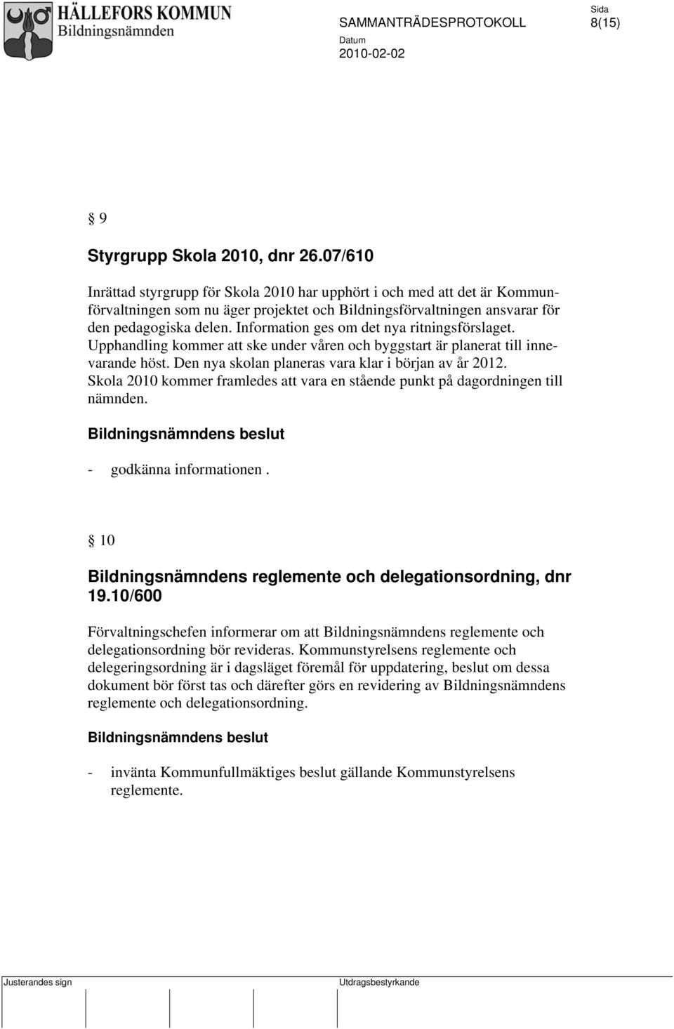 Information ges om det nya ritningsförslaget. Upphandling kommer att ske under våren och byggstart är planerat till innevarande höst. Den nya skolan planeras vara klar i början av år 2012.