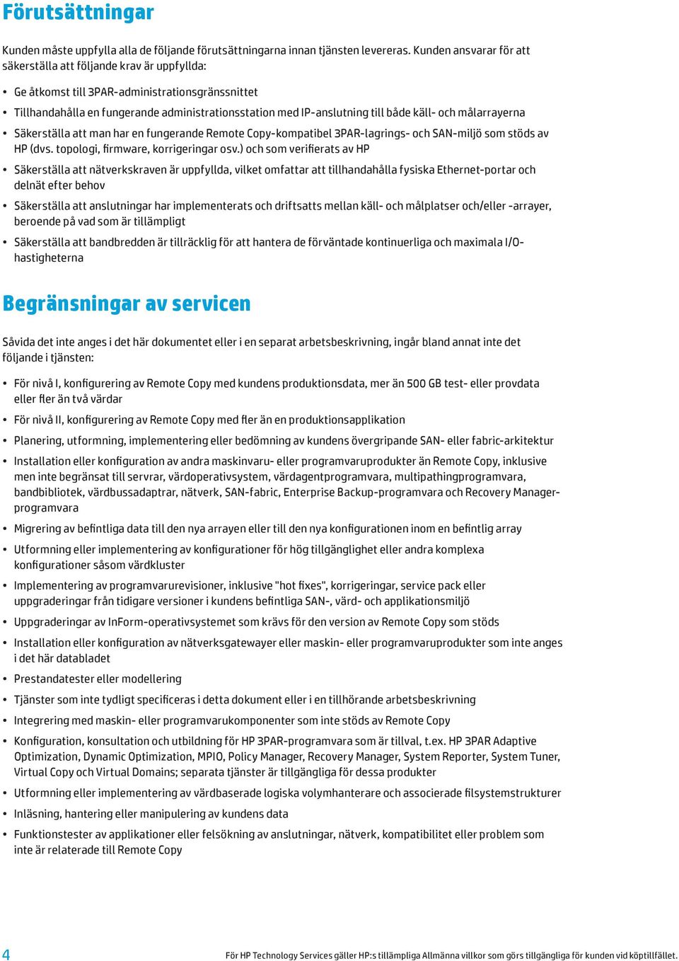 käll- och målarrayerna Säkerställa att man har en fungerande Remote Copy-kompatibel 3PAR-lagrings- och SAN-miljö som stöds av HP (dvs. topologi, firmware, korrigeringar osv.