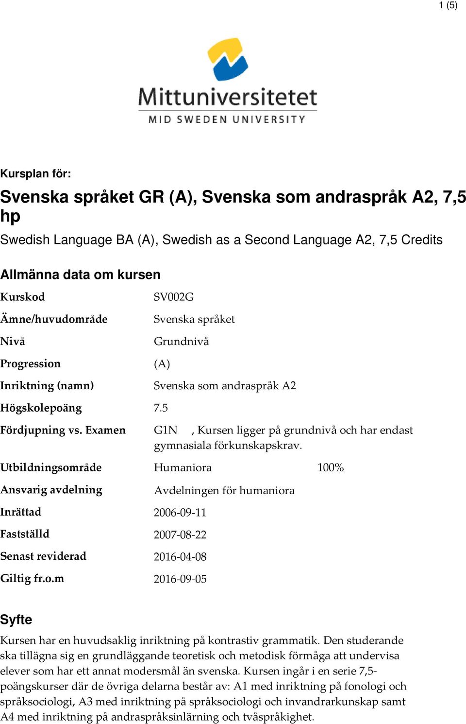 Examen G1N, Kursen ligger på grundnivå och har endast gymnasiala förkunskapskrav. Utbildningsområde Ansvarig avdelning Inrättad Fastställd Senast reviderad Giltig fr.o.m Humaniora 100% Avdelningen för humaniora 2006-09-11 2007-08-22 2016-04-08 2016-09-05 Syfte Kursen har en huvudsaklig inriktning på kontrastiv grammatik.