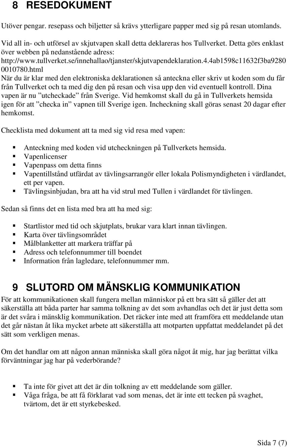 html När du är klar med den elektroniska deklarationen så anteckna eller skriv ut koden som du får från Tullverket och ta med dig den på resan och visa upp den vid eventuell kontroll.