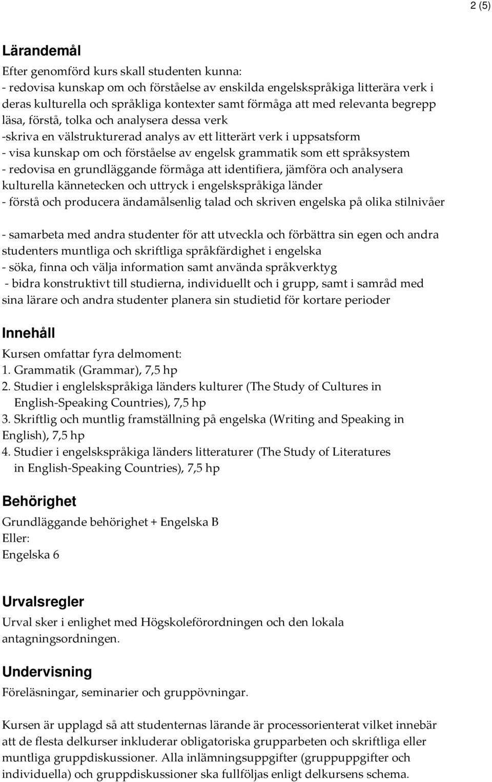 ett språksystem - redovisa en grundläggande förmåga att identifiera, jämföra och analysera kulturella kännetecken och uttryck i engelskspråkiga länder - förstå och producera ändamålsenlig talad och