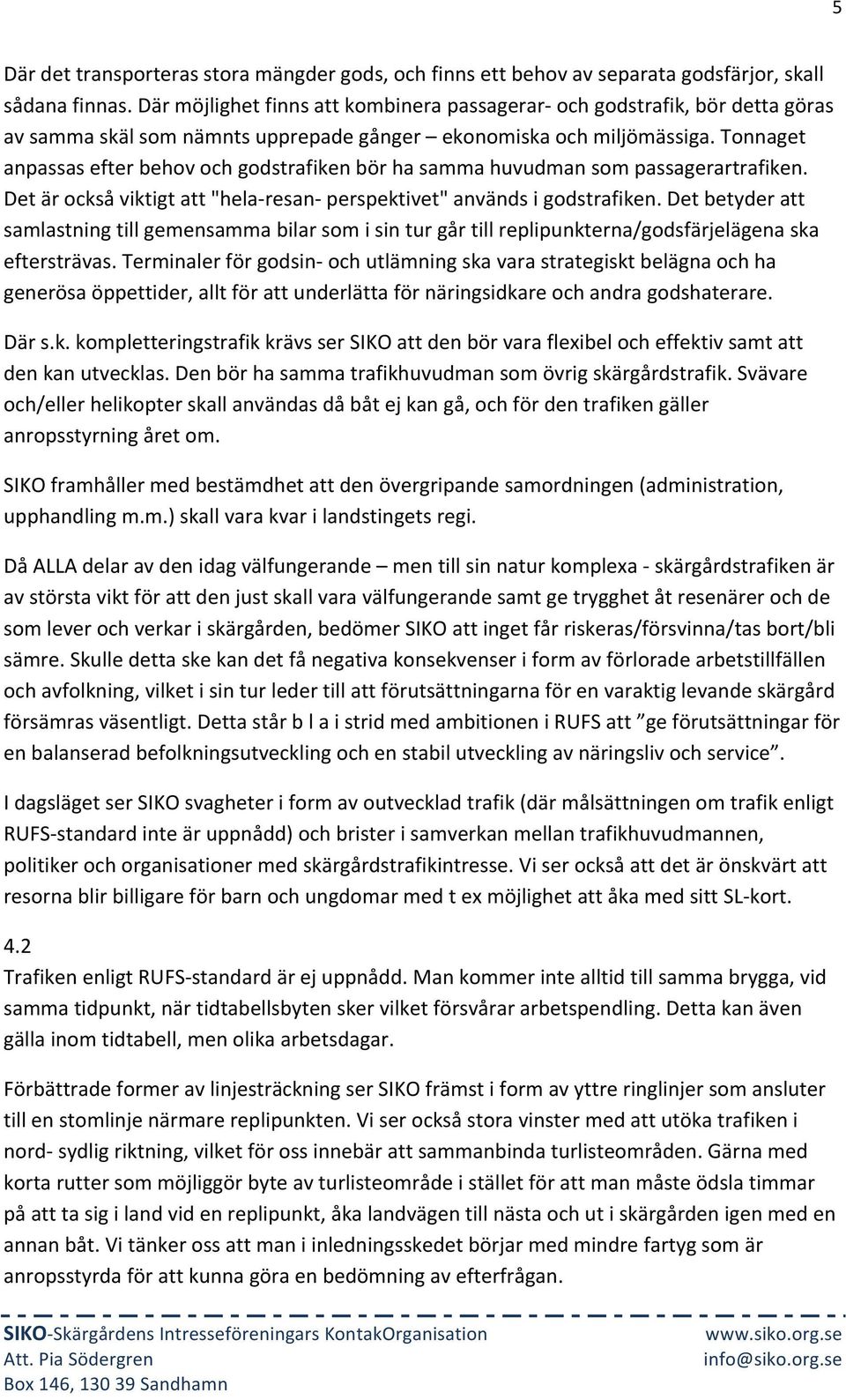 Tonnaget anpassas efter behov och godstrafiken bör ha samma huvudman som passagerartrafiken. Det är också viktigt att "hela- resan- perspektivet" används i godstrafiken.