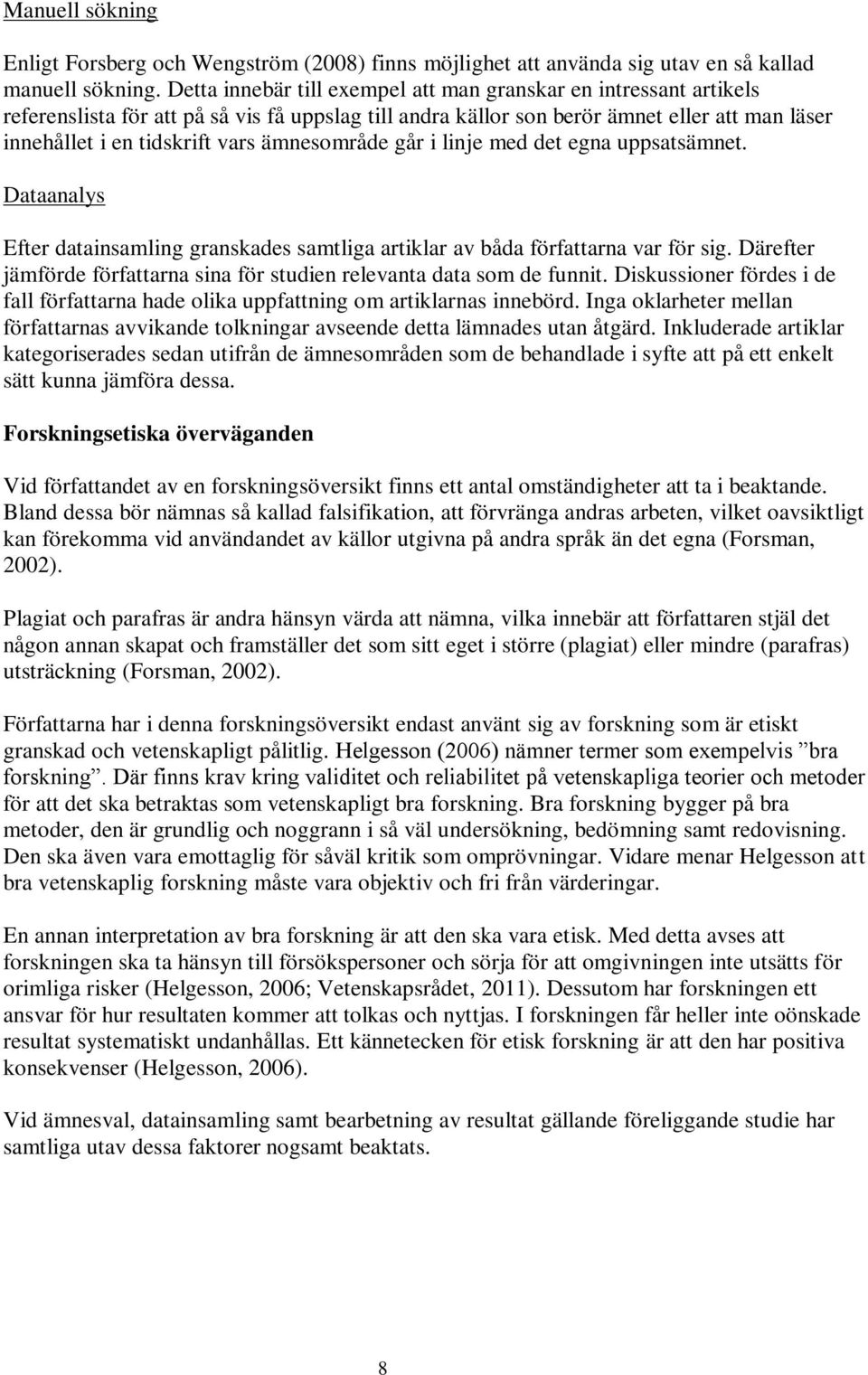 ämnesområde går i linje med det egna uppsatsämnet. Dataanalys Efter datainsamling granskades samtliga artiklar av båda författarna var för sig.