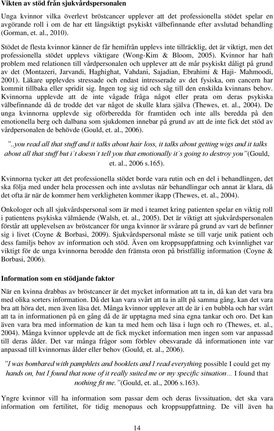 Stödet de flesta kvinnor känner de får hemifrån upplevs inte tillräcklig, det är viktigt, men det professionella stödet upplevs viktigare (Wong-Kim & Bloom, 2005).