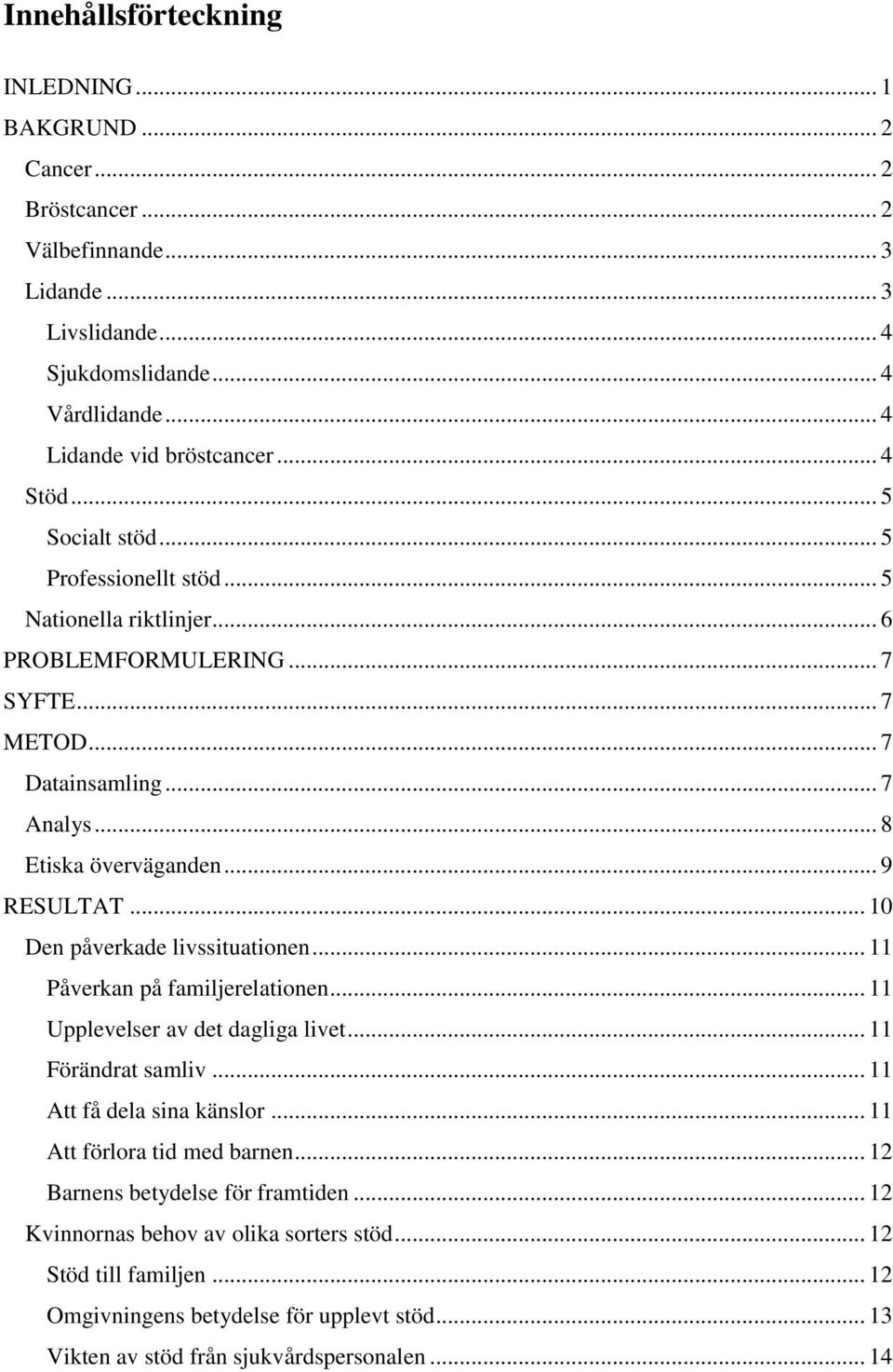 .. 10 Den påverkade livssituationen... 11 Påverkan på familjerelationen... 11 Upplevelser av det dagliga livet... 11 Förändrat samliv... 11 Att få dela sina känslor... 11 Att förlora tid med barnen.