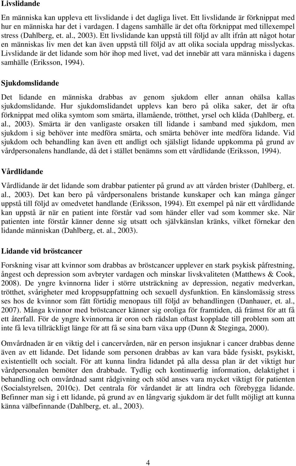 Ett livslidande kan uppstå till följd av allt ifrån att något hotar en människas liv men det kan även uppstå till följd av att olika sociala uppdrag misslyckas.