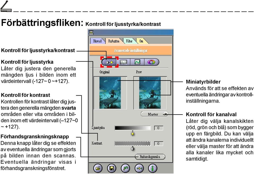 Förhandsgranskningsknapp Denna knapp låter dig se effekten av eventuella ändringar som gjorts på bilden innan den scannas. Eventuella ändringar visas i förhandsgranskningsfönstret.