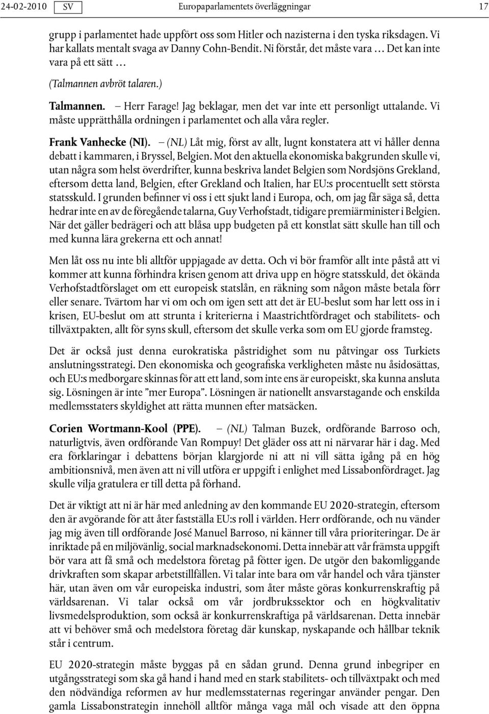 Vi måste upprätthålla ordningen i parlamentet och alla våra regler. Frank Vanhecke (NI). (NL) Låt mig, först av allt, lugnt konstatera att vi håller denna debatt i kammaren, i Bryssel, Belgien.