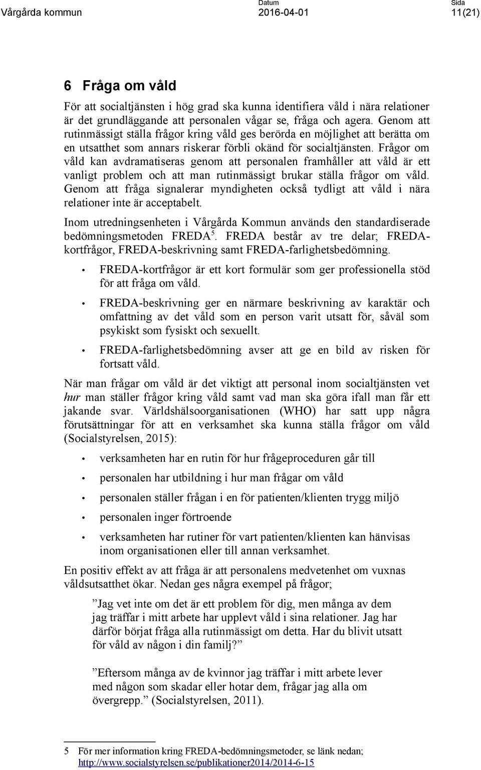 Frågor om våld kan avdramatiseras genom att personalen framhåller att våld är ett vanligt problem och att man rutinmässigt brukar ställa frågor om våld.