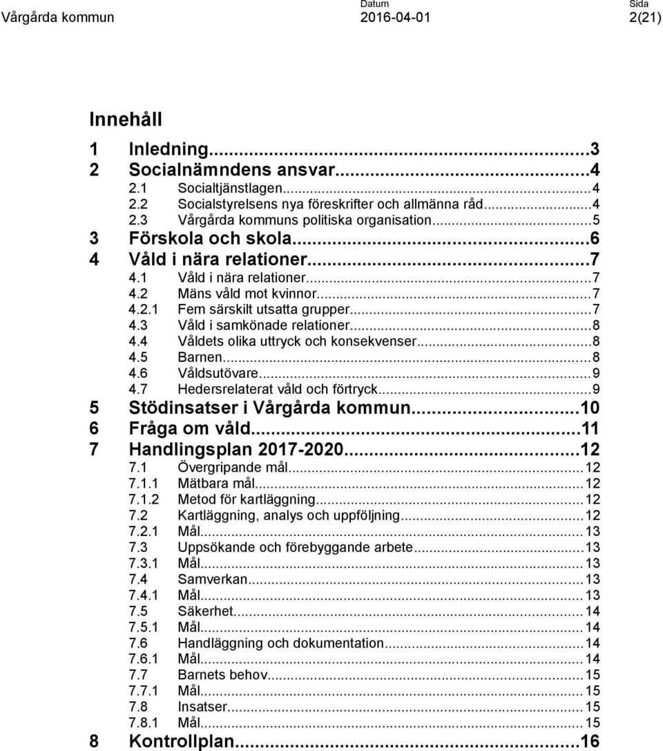4 Våldets olika uttryck och konsekvenser...8 4.5 Barnen...8 4.6 Våldsutövare...9 4.7 Hedersrelaterat våld och förtryck...9 5 Stödinsatser i Vårgårda kommun...10 6 Fråga om våld.