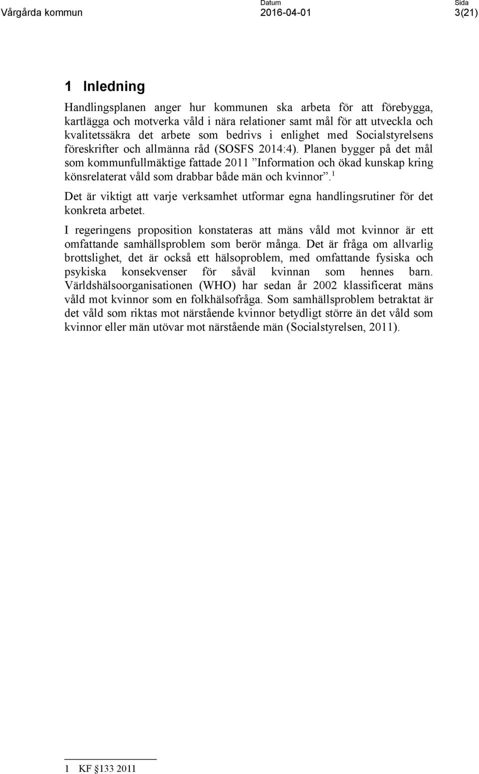 Planen bygger på det mål som kommunfullmäktige fattade 2011 Information och ökad kunskap kring könsrelaterat våld som drabbar både män och kvinnor.