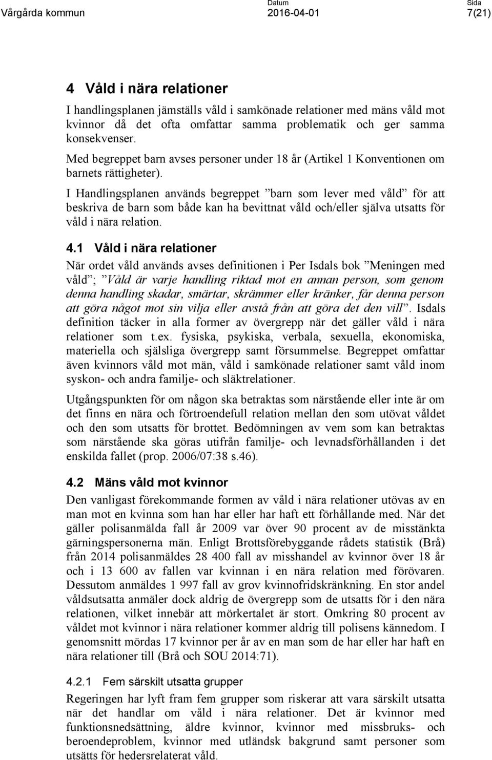 I Handlingsplanen används begreppet barn som lever med våld för att beskriva de barn som både kan ha bevittnat våld och/eller själva utsatts för relation. 4.