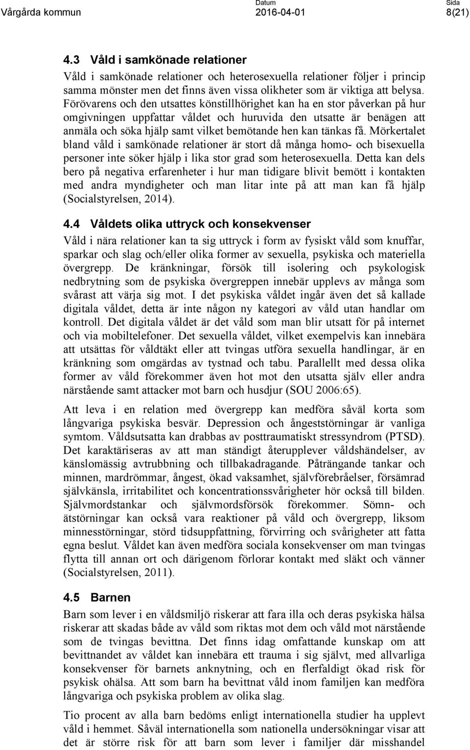 tänkas få. Mörkertalet bland våld i samkönade är stort då många homo- och bisexuella personer inte söker hjälp i lika stor grad som heterosexuella.