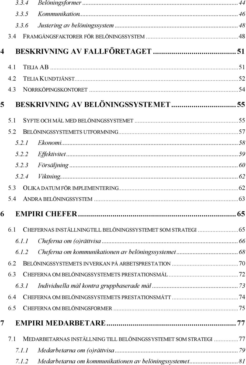 ..59 5.2.3 Försäljning...60 5.2.4 Viktning...62 5.3 OLIKA DATUM FÖR IMPLEMENTERING...62 5.4 ANDRA BELÖNINGSSYSTEM...63 6 EMPIRI CHEFER...65 6.