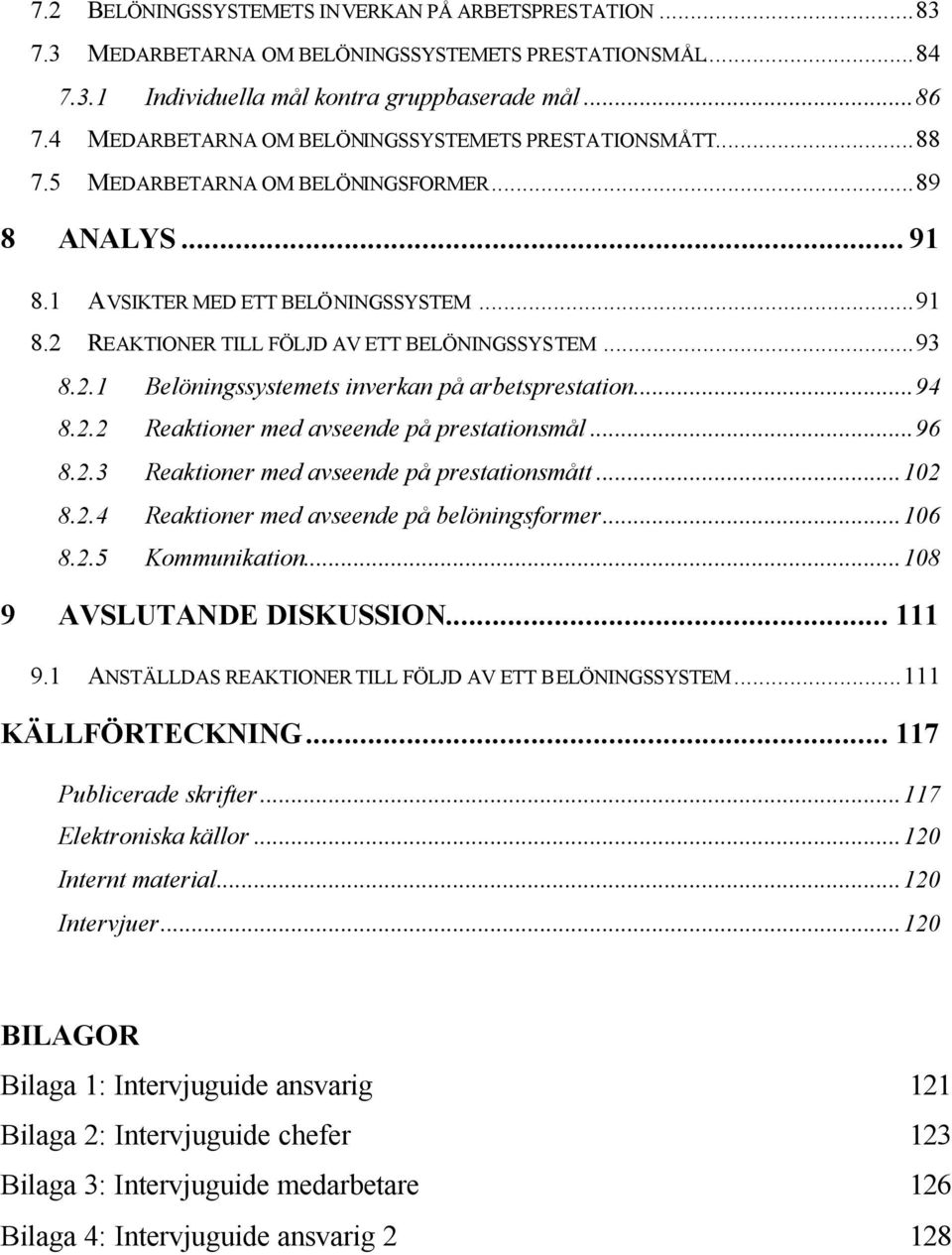 ..93 8.2.1 Belöningssystemets inverkan på arbetsprestation...94 8.2.2 Reaktioner med avseende på prestationsmål...96 8.2.3 Reaktioner med avseende på prestationsmått...102 8.2.4 Reaktioner med avseende på belöningsformer.