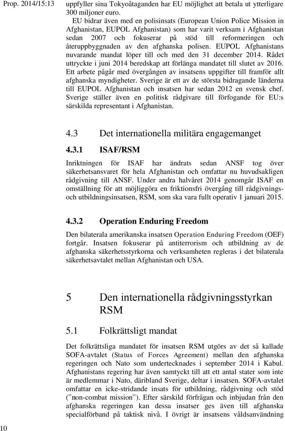 återuppbyggnaden av den afghanska polisen. EUPOL Afghanistans nuvarande mandat löper till och med den 31 december 2014. Rådet uttryckte i juni 2014 beredskap att förlänga mandatet till slutet av 2016.