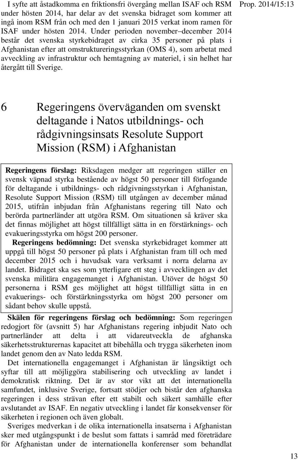 Under perioden november december 2014 består det svenska styrkebidraget av cirka 35 personer på plats i Afghanistan efter att omstruktureringsstyrkan (OMS 4), som arbetat med avveckling av