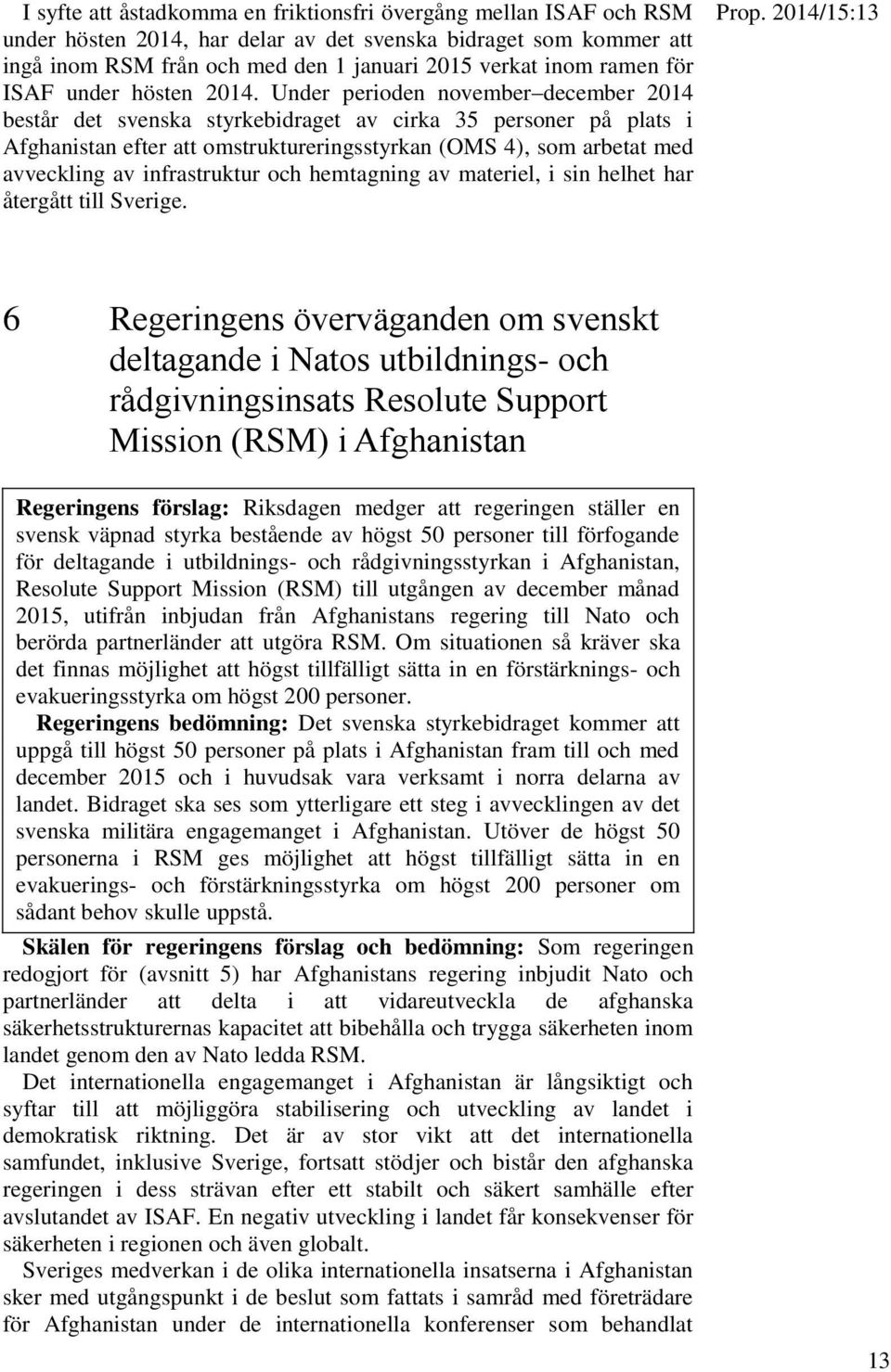 Under perioden november december 2014 består det svenska styrkebidraget av cirka 35 personer på plats i Afghanistan efter att omstruktureringsstyrkan (OMS 4), som arbetat med avveckling av