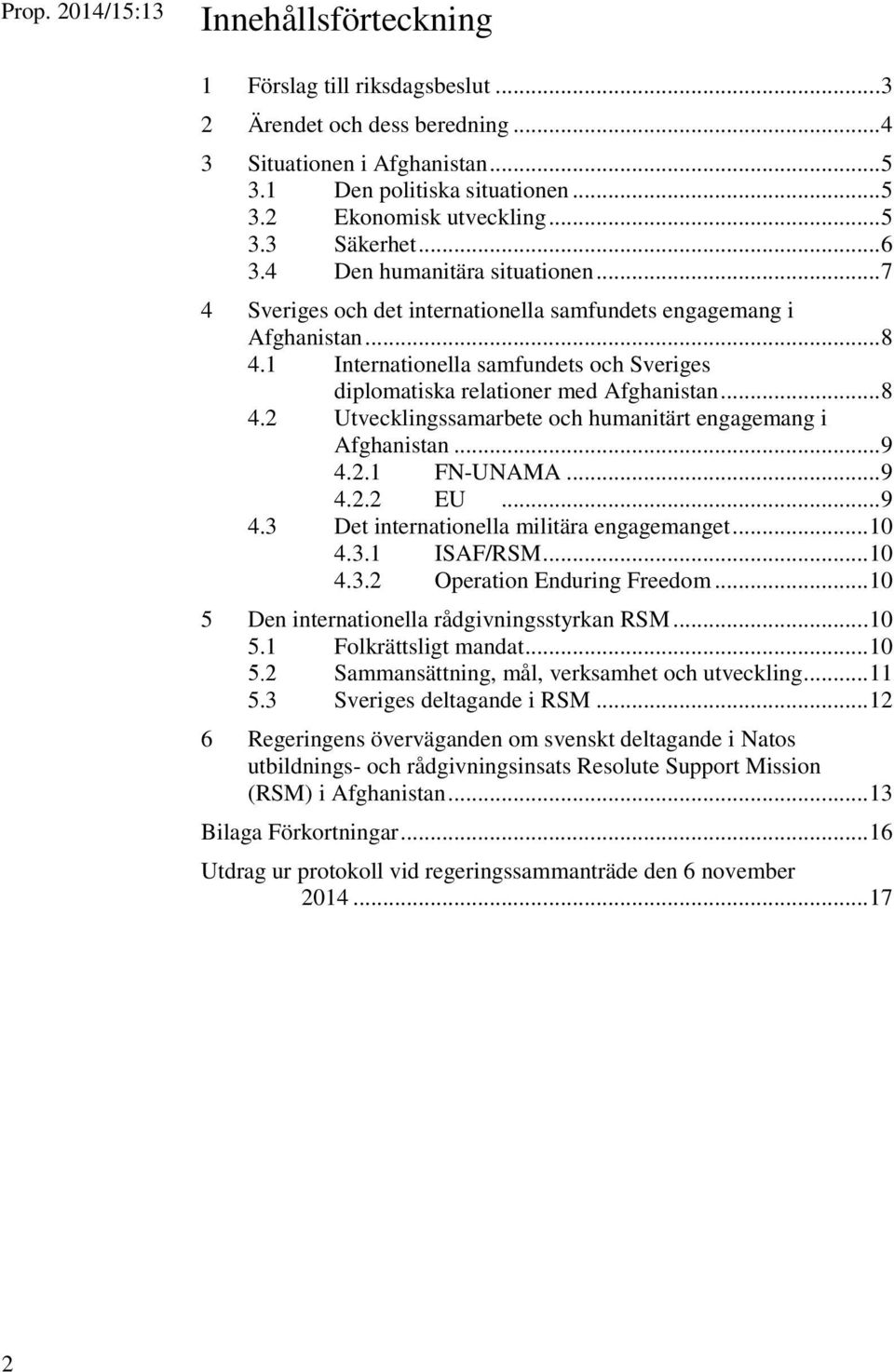 1 Internationella samfundets och Sveriges diplomatiska relationer med Afghanistan... 8 4.2 Utvecklingssamarbete och humanitärt engagemang i Afghanistan... 9 4.