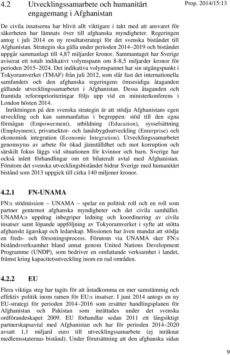 Regeringen antog i juli 2014 en ny resultatstrategi för det svenska biståndet till Afghanistan. Strategin ska gälla under perioden 2014 2019 och biståndet uppgår sammanlagt till 4,87 miljarder kronor.