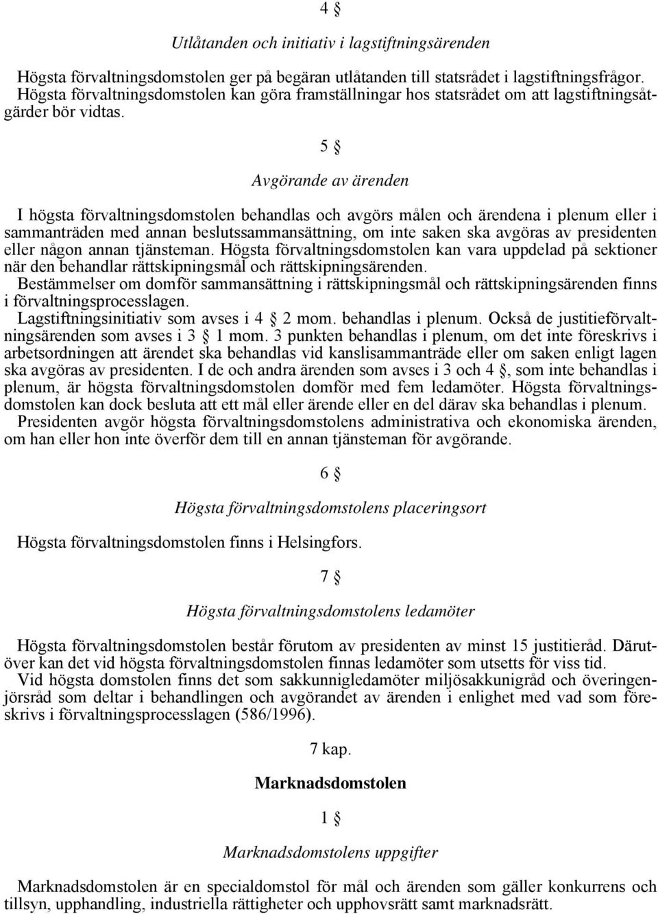 5 Avgörande av ärenden I högsta förvaltningsdomstolen behandlas och avgörs målen och ärendena i plenum eller i sammanträden med annan beslutssammansättning, om inte saken ska avgöras av presidenten