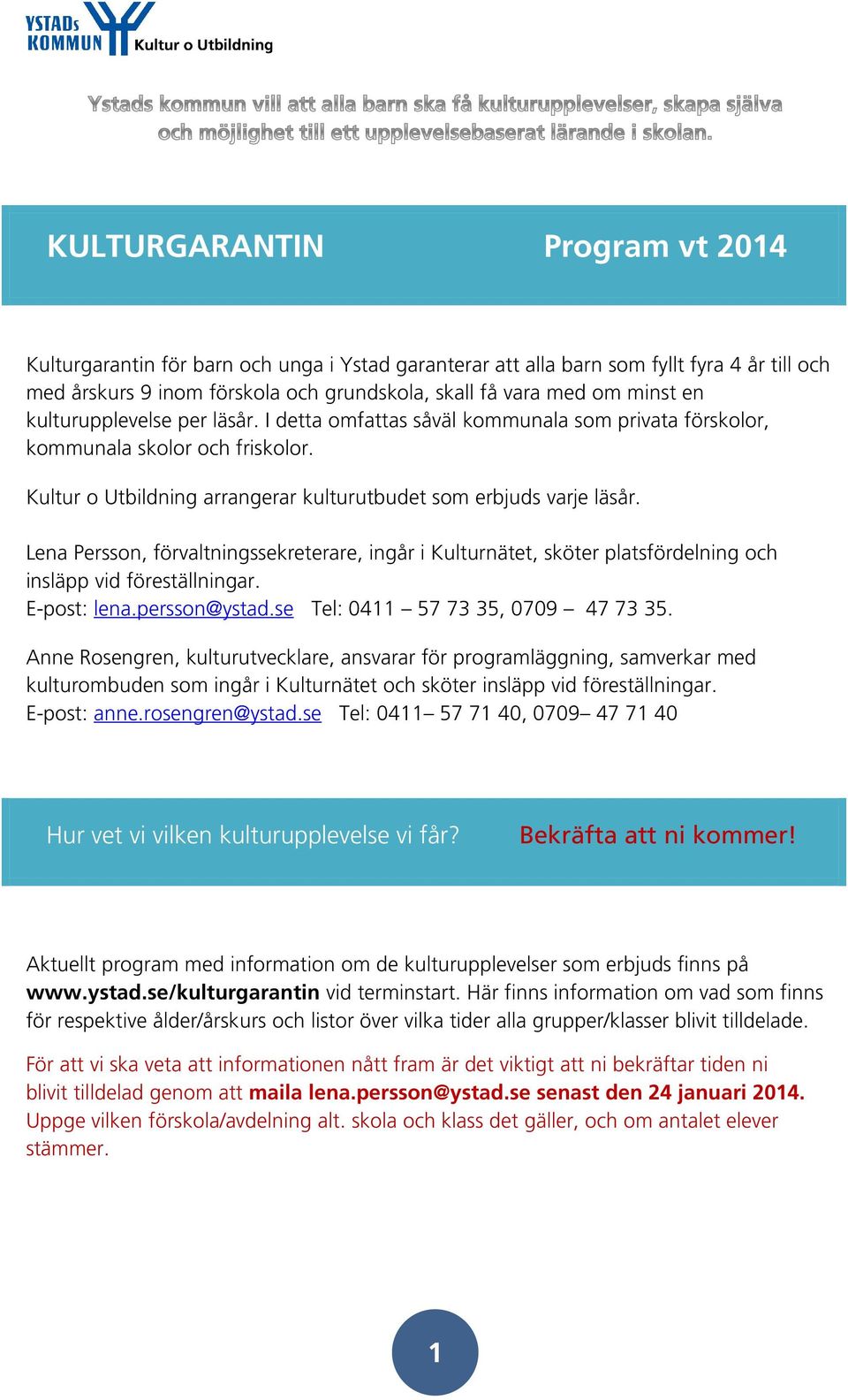 Lena Persson, förvaltningssekreterare, ingår i Kulturnätet, sköter platsfördelning och insläpp vid föreställningar. E-post: lena.persson@ystad.se Tel: 0411 57 73 35, 0709 47 73 35.