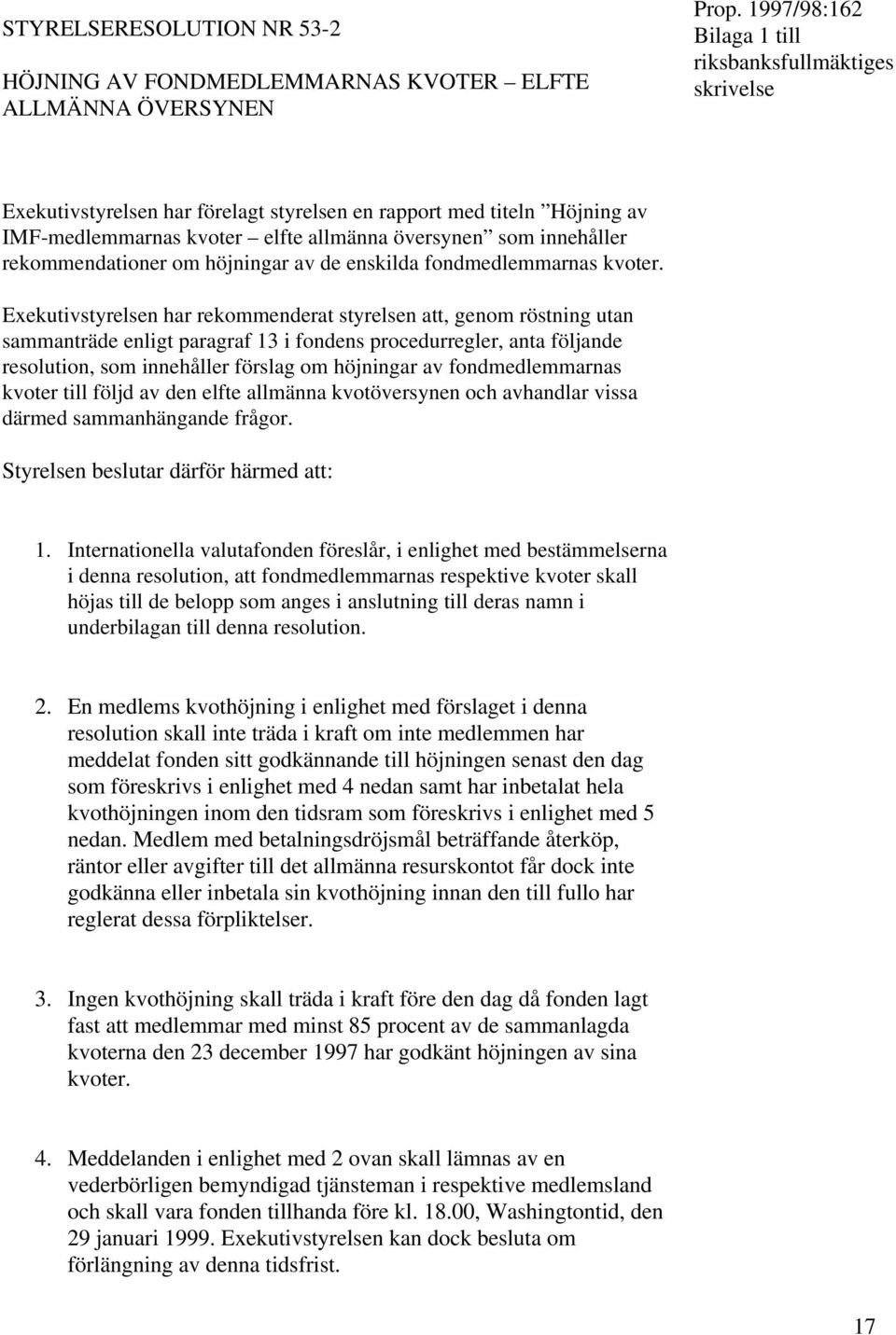 Exekutivstyrelsen har rekommenderat styrelsen att, genom röstning utan sammanträde enligt paragraf 13 i fondens procedurregler, anta följande resolution, som innehåller förslag om höjningar av