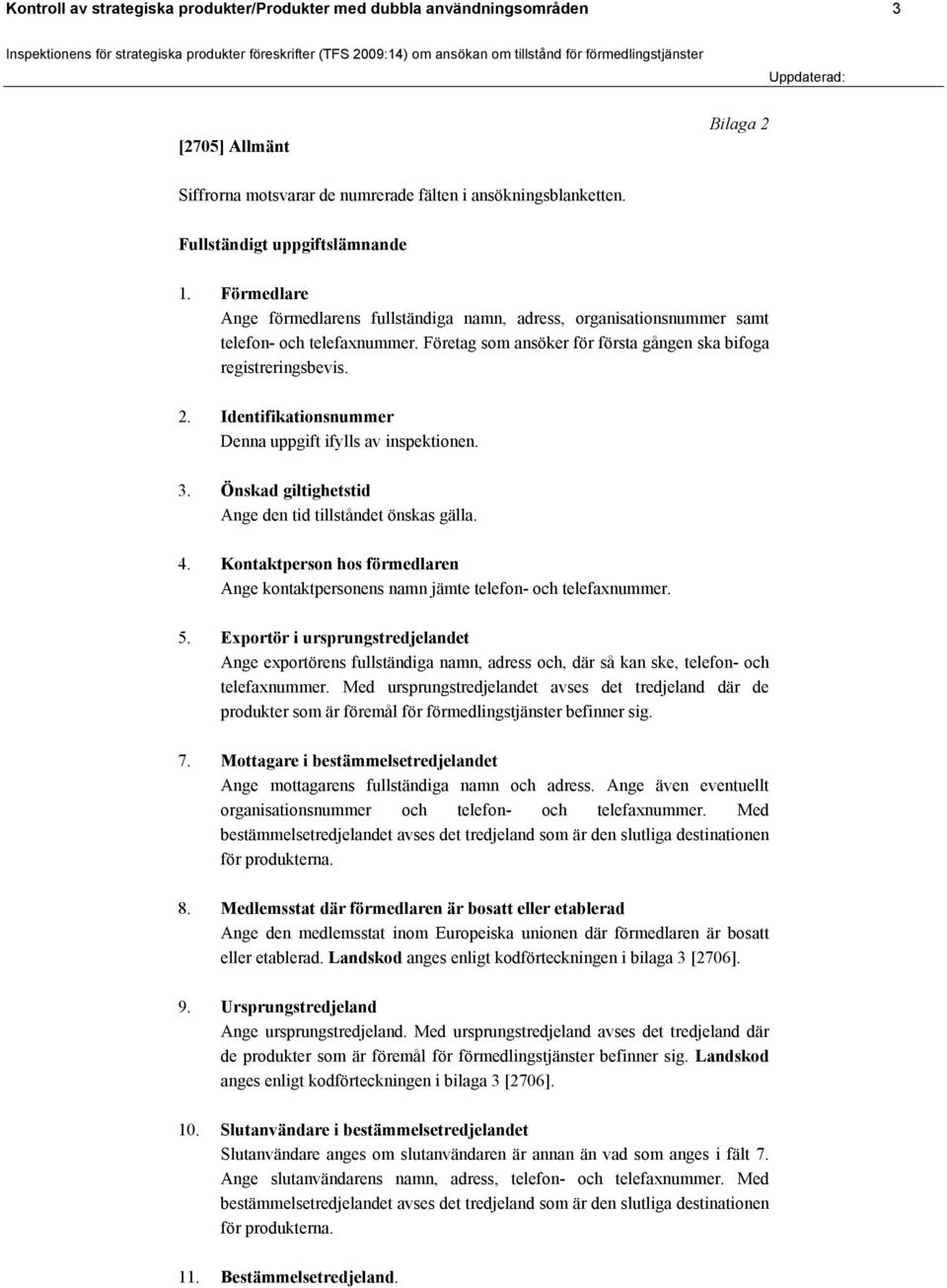 Identifikationsnummer Denna uppgift ifylls av inspektionen. 3. Önskad giltighetstid Ange den tid tillståndet önskas gälla. 4.