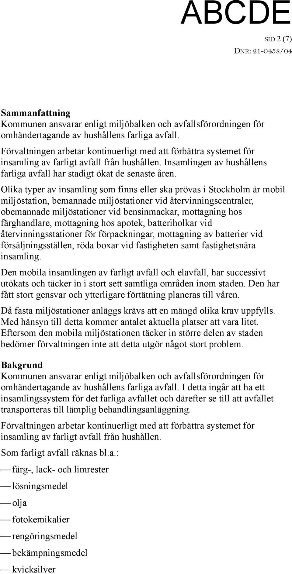 Olika typer av insamling som finns eller ska prövas i Stockholm är mobil miljöstation, bemannade miljöstationer vid återvinningscentraler, obemannade miljöstationer vid bensinmackar, mottagning hos