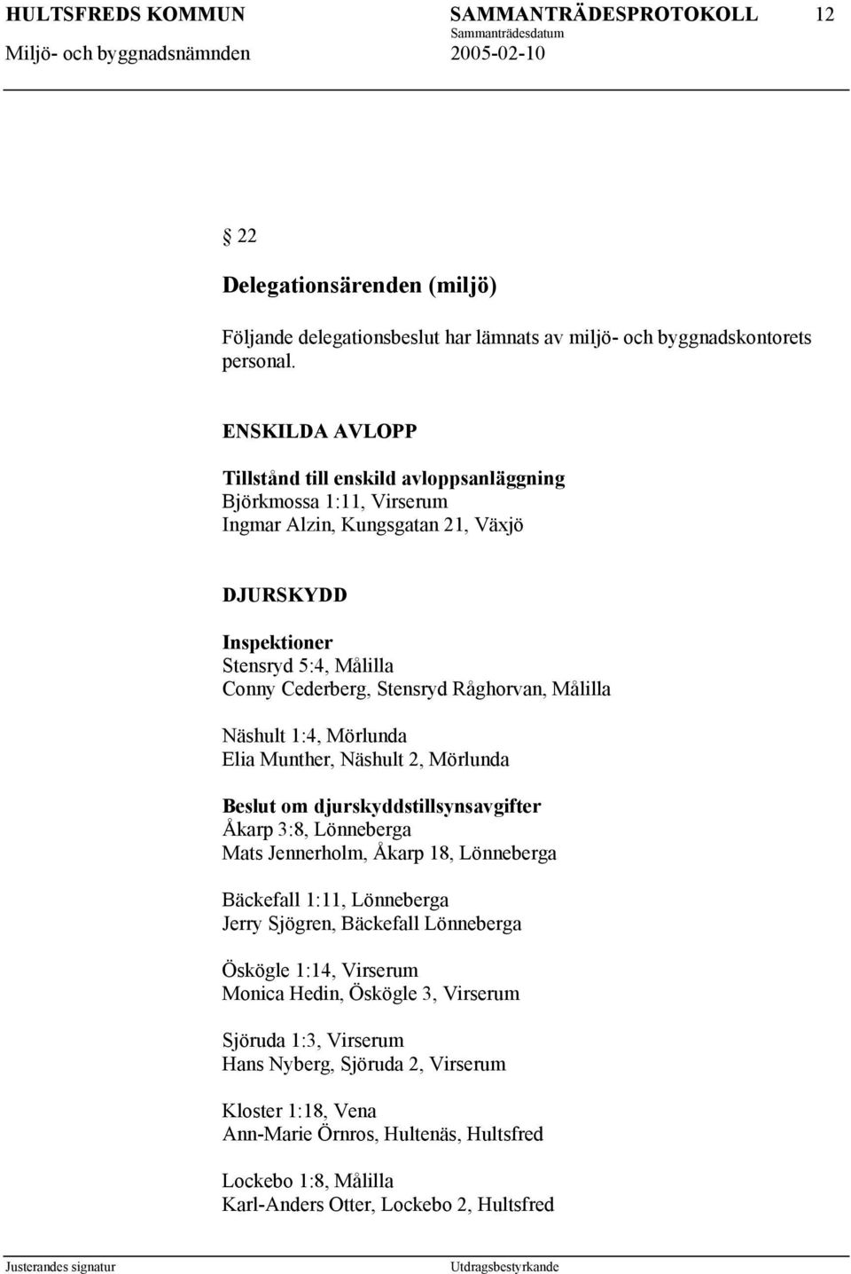 Råghorvan, Målilla Näshult 1:4, Mörlunda Elia Munther, Näshult 2, Mörlunda Beslut om djurskyddstillsynsavgifter Åkarp 3:8, Lönneberga Mats Jennerholm, Åkarp 18, Lönneberga Bäckefall 1:11,