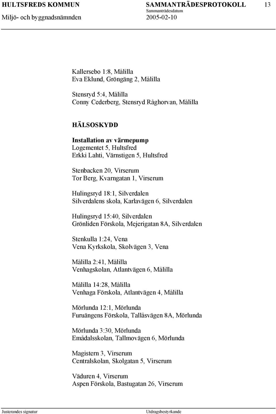 Förskola, Mejerigatan 8A, Silverdalen Stenkulla 1:24, Vena Vena Kyrkskola, Skolvägen 3, Vena Målilla 2:41, Målilla Venhagskolan, Atlantvägen 6, Målilla Målilla 14:28, Målilla Venhaga Förskola,